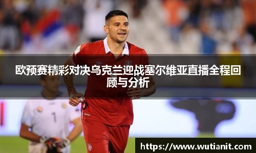 欧预赛精彩对决乌克兰迎战塞尔维亚直播全程回顾与分析