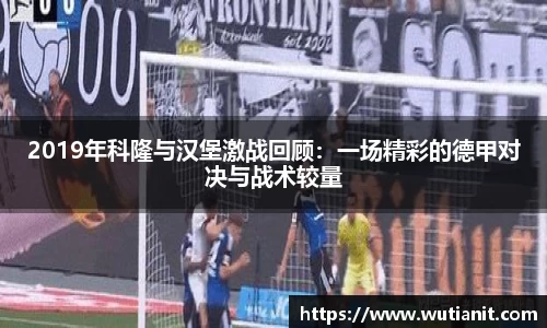 2019年科隆与汉堡激战回顾：一场精彩的德甲对决与战术较量