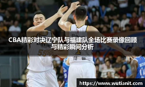 CBA精彩对决辽宁队与福建队全场比赛录像回顾与精彩瞬间分析