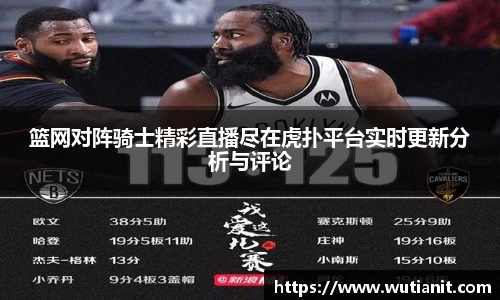 篮网对阵骑士精彩直播尽在虎扑平台实时更新分析与评论