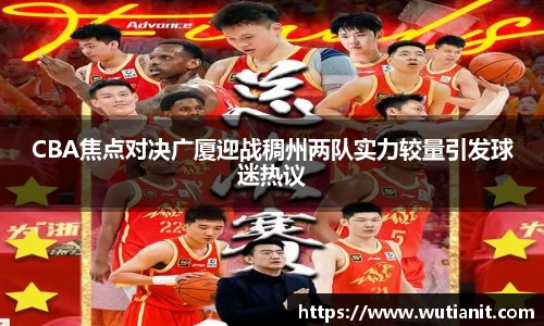 CBA焦点对决广厦迎战稠州两队实力较量引发球迷热议