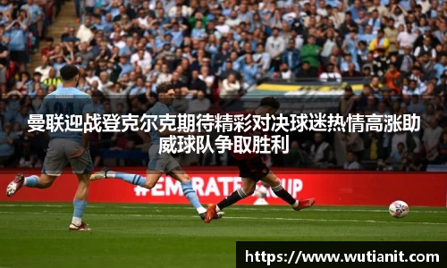 曼联迎战登克尔克期待精彩对决球迷热情高涨助威球队争取胜利